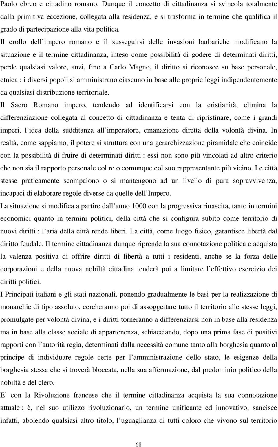 Il crollo dell impero romano e il susseguirsi delle invasioni barbariche modificano la situazione e il termine cittadinanza, inteso come possibilità di godere di determinati diritti, perde qualsiasi