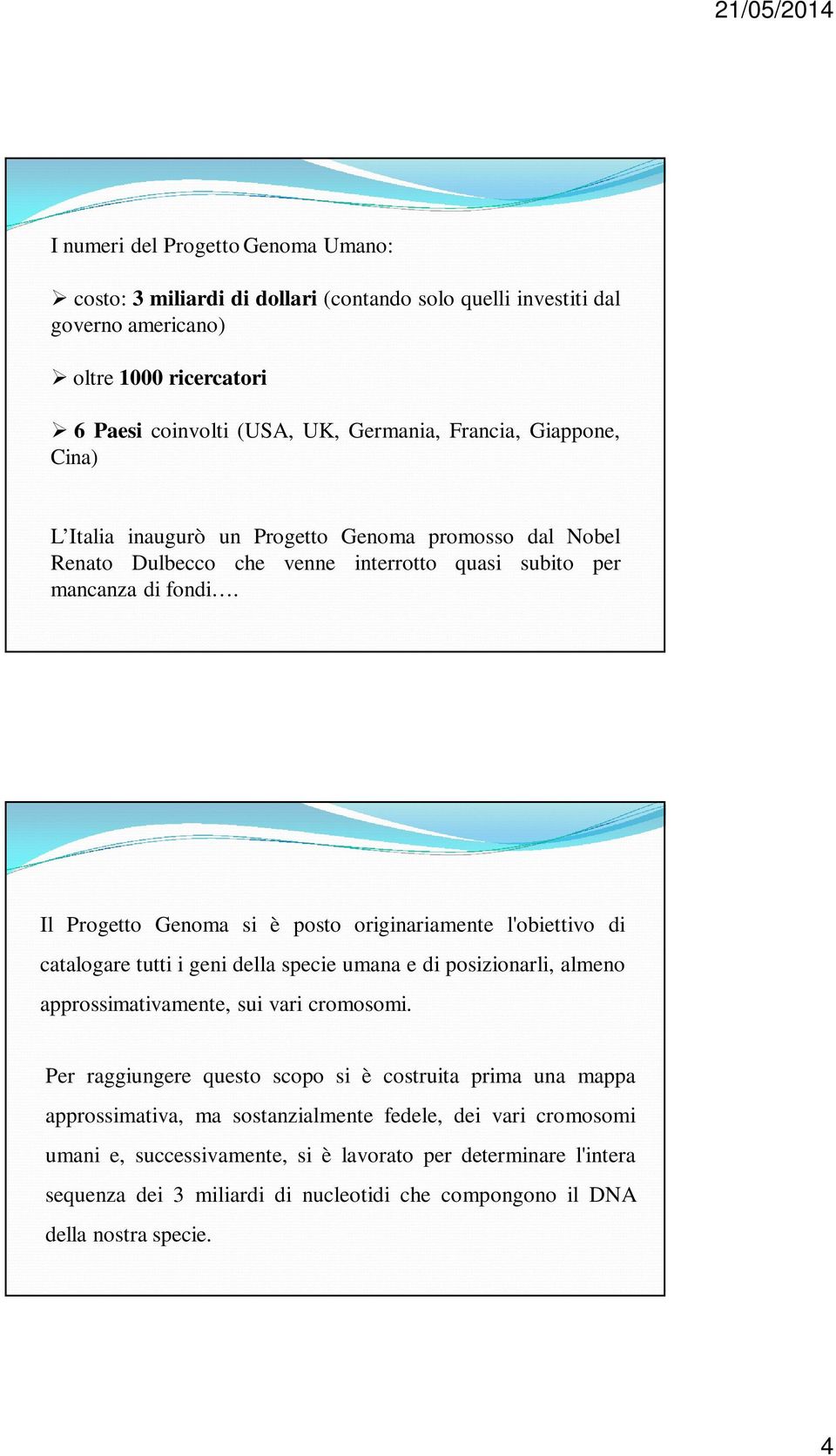 Il Progetto Genoma si è posto originariamente l'obiettivo di catalogare tutti i geni della specie umana e di posizionarli, almeno approssimativamente, sui vari cromosomi.