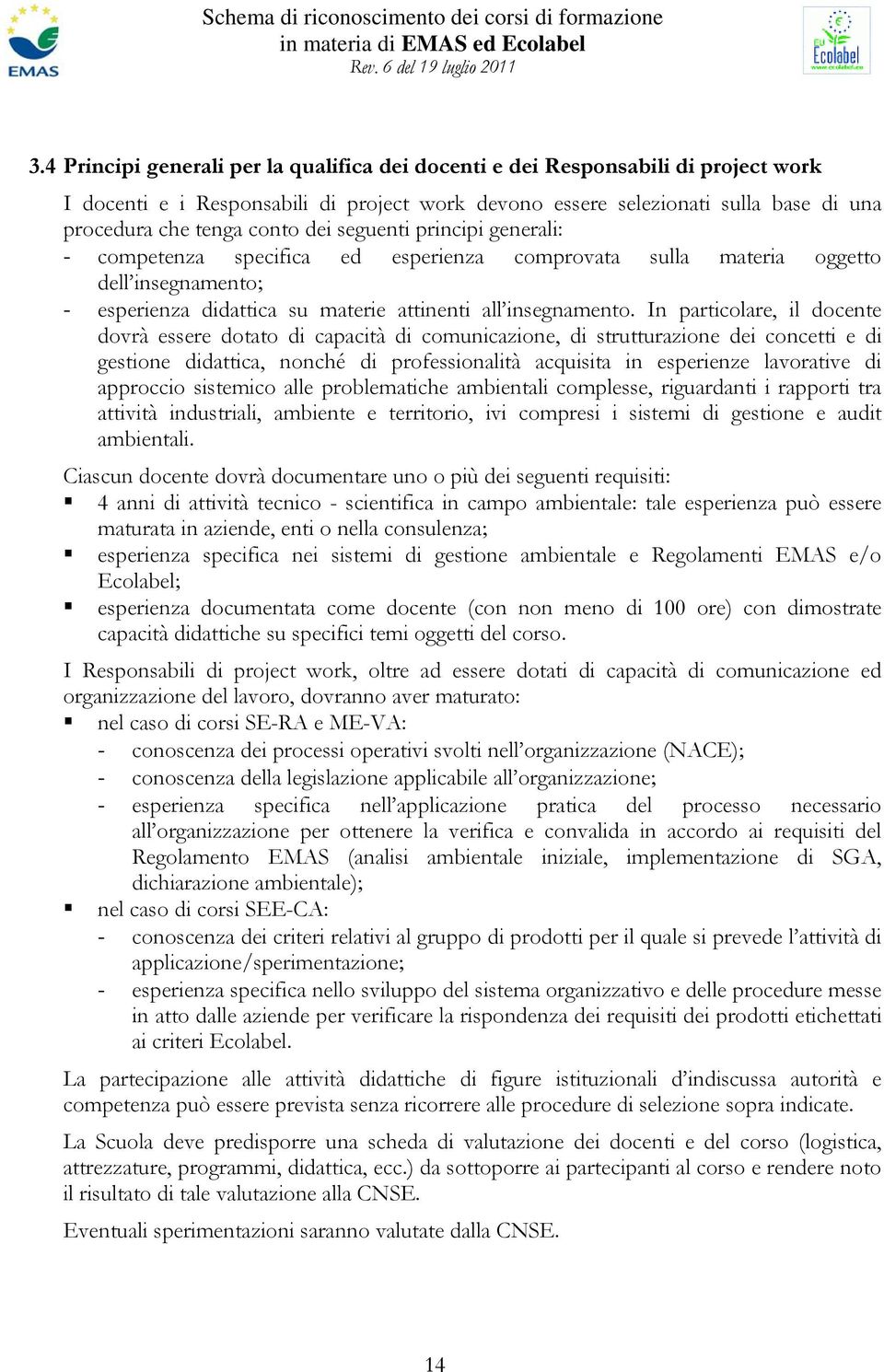 In particolare, il docente dovrà essere dotato di capacità di comunicazione, di strutturazione dei concetti e di gestione didattica, nonché di professionalità acquisita in esperienze lavorative di