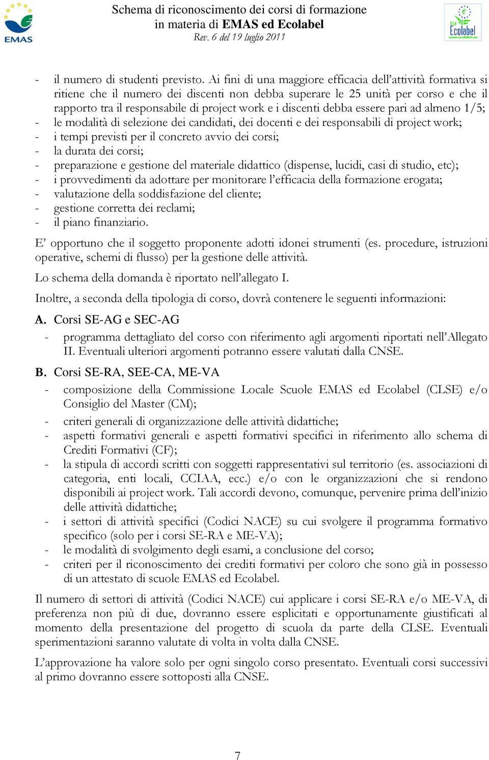 discenti debba essere pari ad almeno 1/5; - le modalità di selezione dei candidati, dei docenti e dei responsabili di project work; - i tempi previsti per il concreto avvio dei corsi; - la durata dei