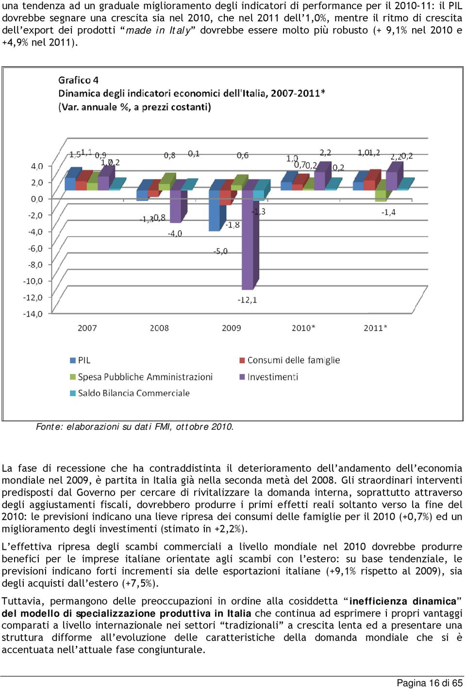 La fase di recessione che ha contraddistinta il deterioramento dell andamento dell economia mondiale nel 2009, è partita in Italia già nella seconda metà del 2008.