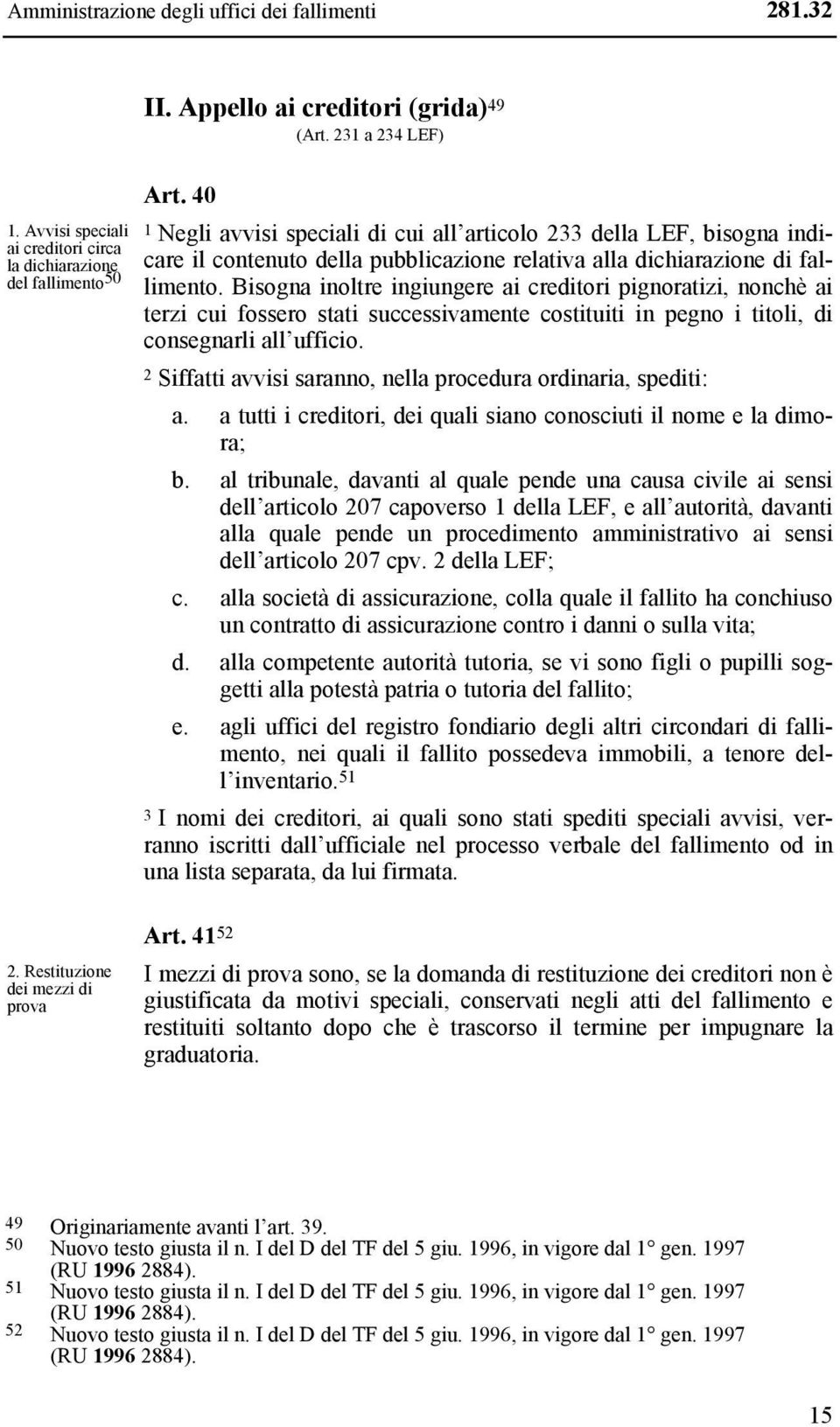 Bisogna inoltre ingiungere ai creditori pignoratizi, nonchè ai terzi cui fossero stati successivamente costituiti in pegno i titoli, di consegnarli all ufficio.