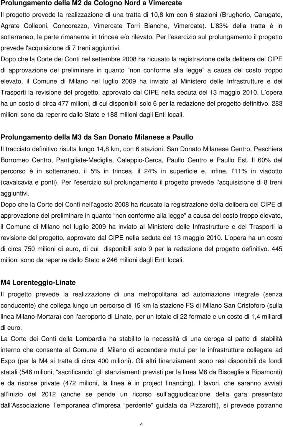 Dopo che la Corte dei Conti nel settembre 2008 ha ricusato la registrazione della delibera del CIPE di approvazione del preliminare in quanto non conforme alla legge a causa del costo troppo elevato,