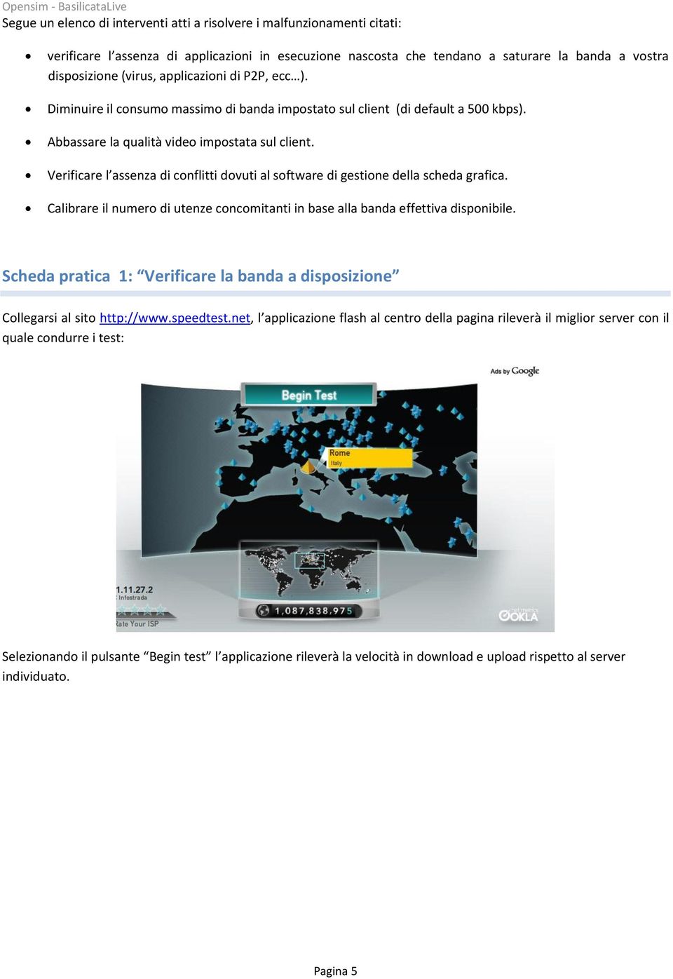 Verificare l assenza di conflitti dovuti al software di gestione della scheda grafica. Calibrare il numero di utenze concomitanti in base alla banda effettiva disponibile.