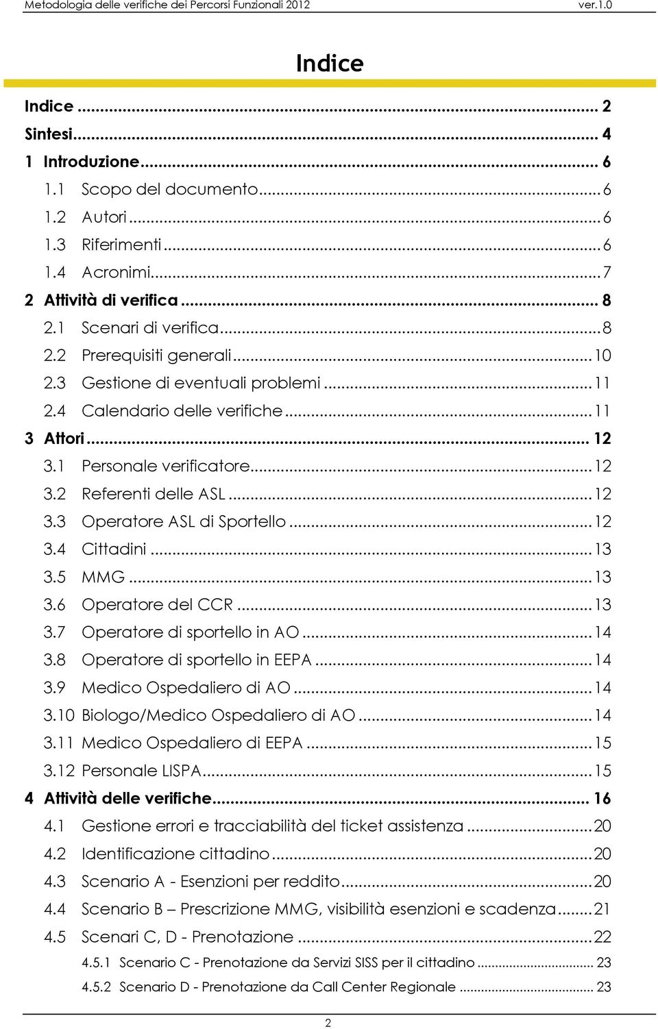 .. 13 3.5 MMG... 13 3.6 Operatre del CCR... 13 3.7 Operatre di sprtell in AO... 14 3.8 Operatre di sprtell in EEPA... 14 3.9 Medic Ospedalier di AO... 14 3.10 Bilg/Medic Ospedalier di AO... 14 3.11 Medic Ospedalier di EEPA.