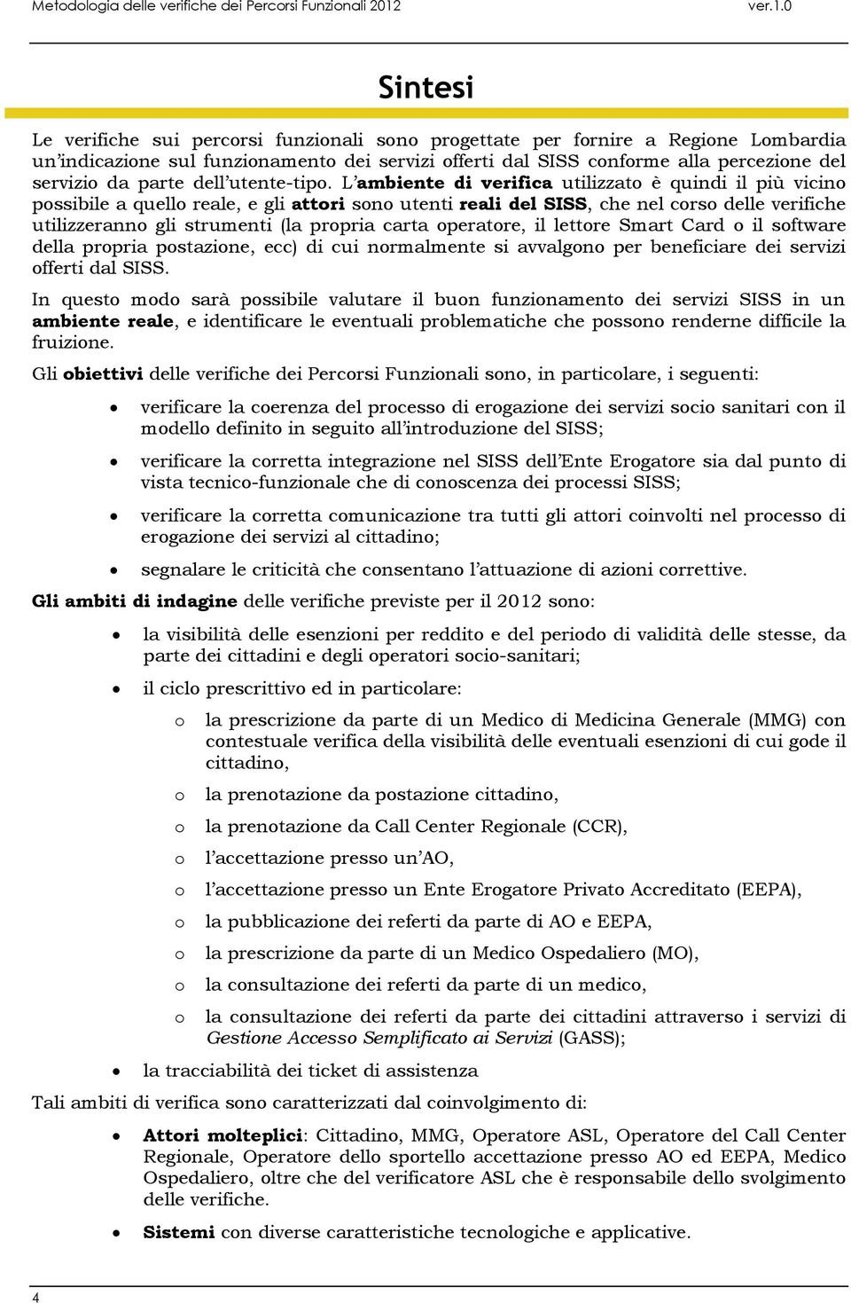 L ambiente di verifica utilizzat è quindi il più vicin pssibile a quell reale, e gli attri sn utenti reali del SISS, che nel crs delle verifiche utilizzerann gli strumenti (la prpria carta peratre,