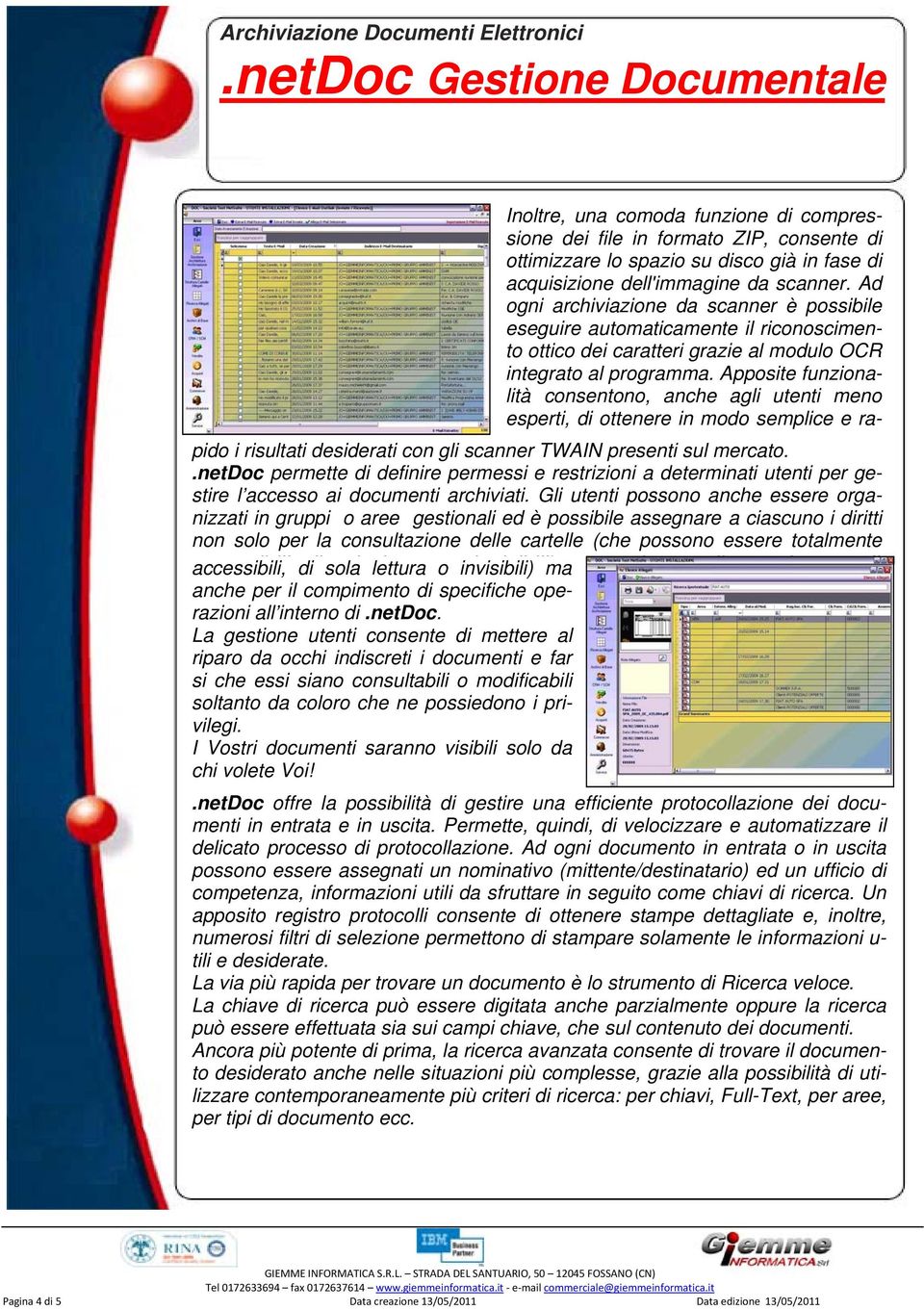 Apposite funzionalità consentono, anche agli utenti meno esperti, di ottenere in modo semplice e raaccessibili, pido i risultati desiderati con gli scanner TWAIN presenti sul mercato.