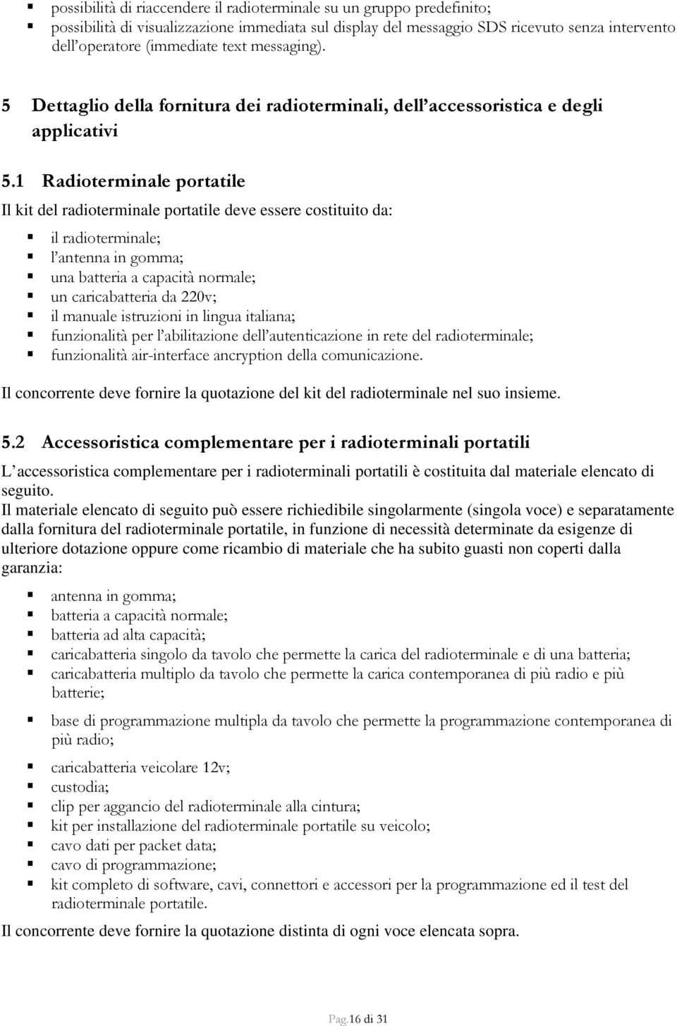 1 Radioterminale portatile Il kit del radioterminale portatile deve essere costituito da: il radioterminale; l antenna in gomma; una batteria a capacità normale; un caricabatteria da 220v; il manuale