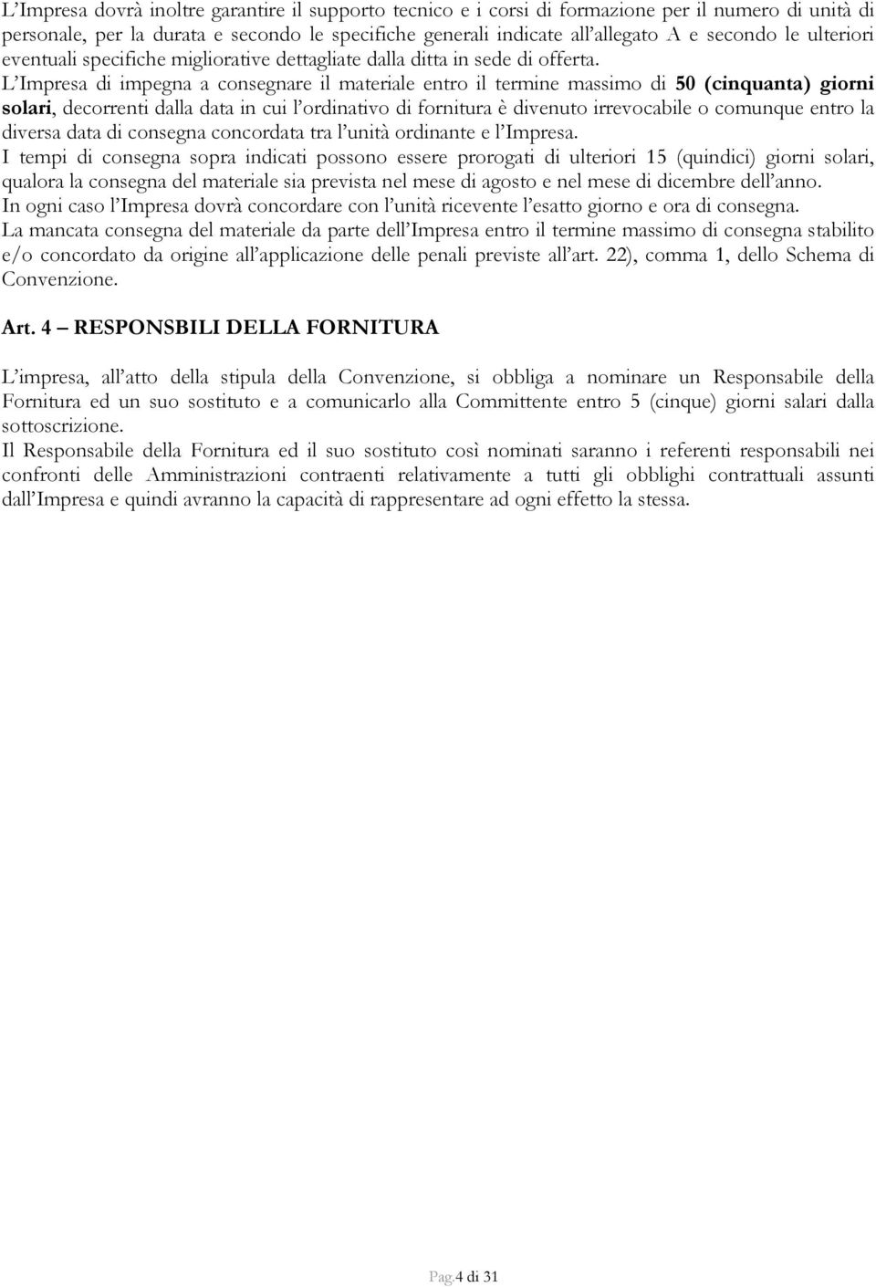 L Impresa di impegna a consegnare il materiale entro il termine massimo di 50 (cinquanta) giorni solari, decorrenti dalla data in cui l ordinativo di fornitura è divenuto irrevocabile o comunque