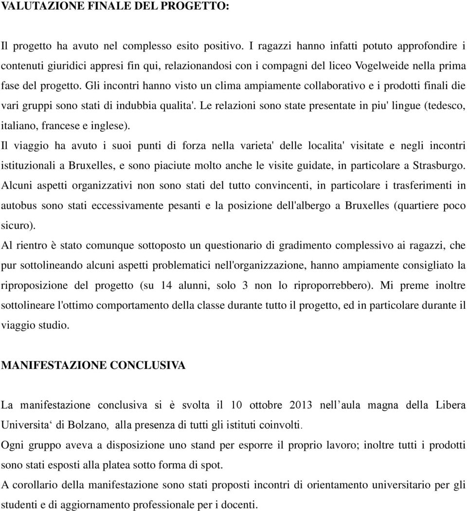 Gli incontri hanno visto un clima ampiamente collaborativo e i prodotti finali die vari gruppi sono stati di indubbia qualita'.