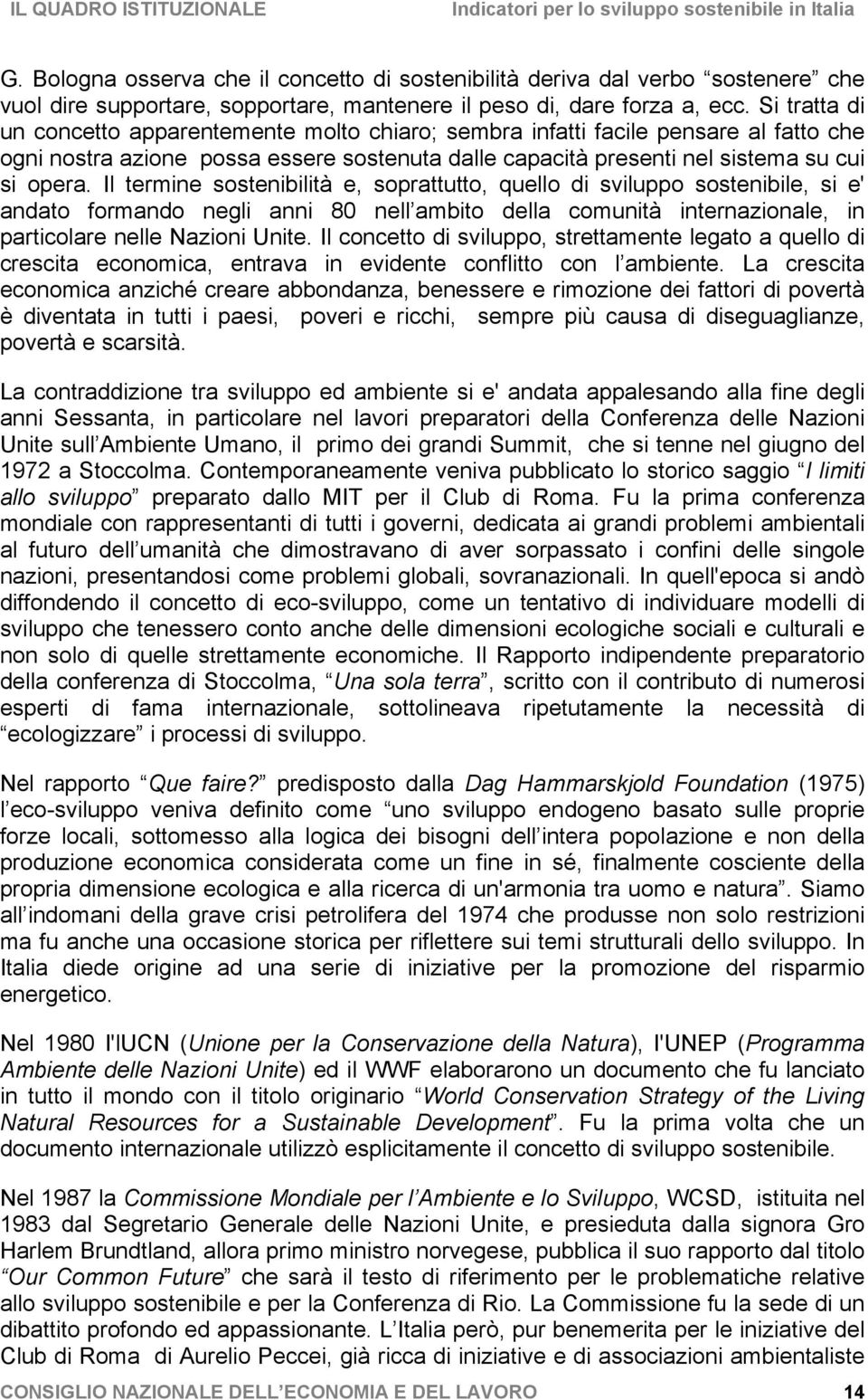 Il termine sostenibilità e, soprattutto, quello di sviluppo sostenibile, si e' andato formando negli anni 80 nell ambito della comunità internazionale, in particolare nelle Nazioni Unite.