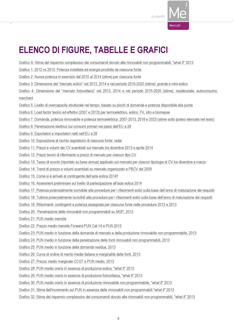 nel periodo 2015-2020 (stime): grande e mini-eolico Grafico 4: Dimensione del mercato fotovoltaico nel 2013, 2014 e nel periodo 2015-2020 (stime): residenziale, autoconsumo, merchant Grafico 5: