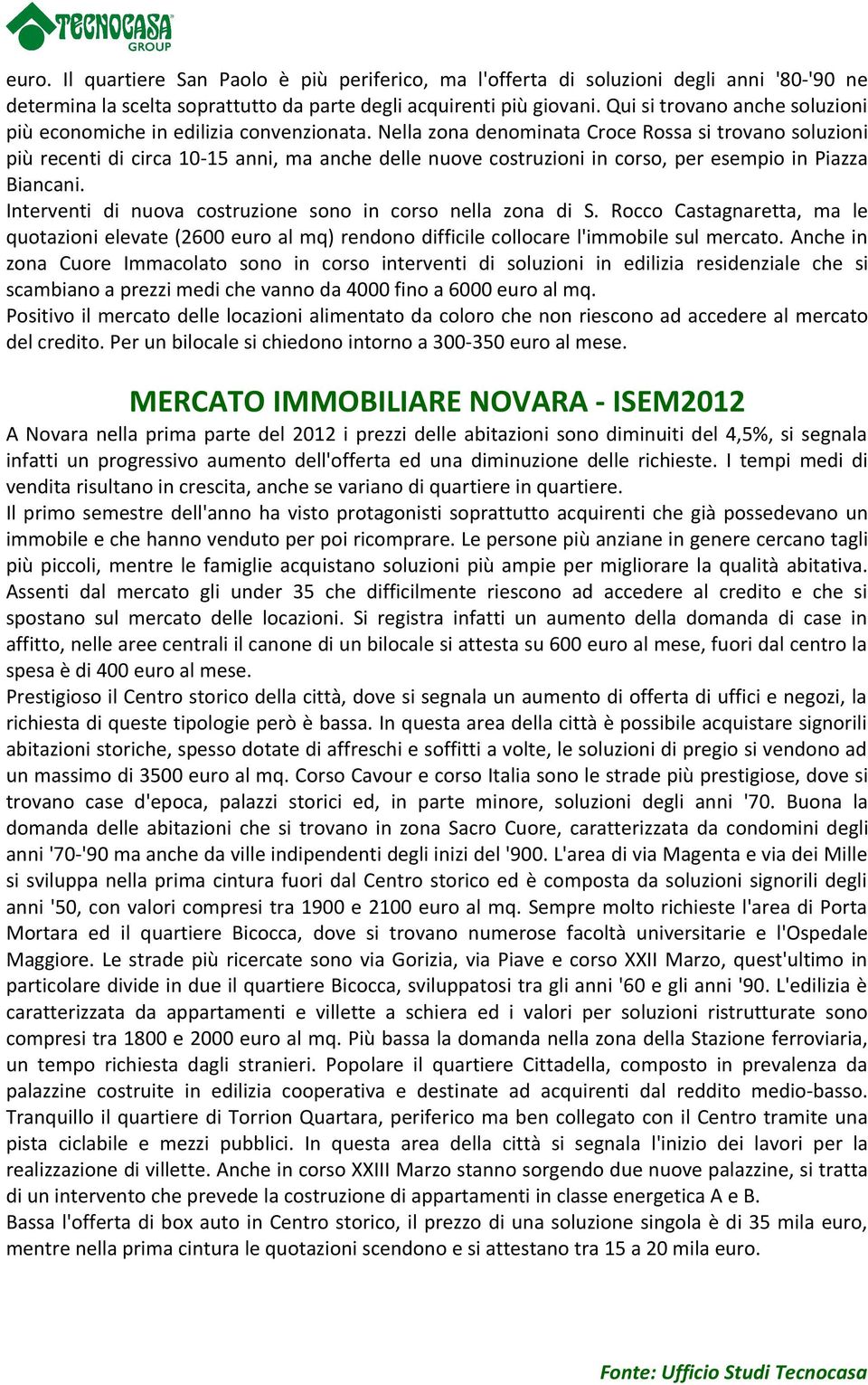 Nella zona denominata Croce Rossa si trovano soluzioni più recenti di circa 10-15 anni, ma anche delle nuove costruzioni in corso, per esempio in Piazza Biancani.