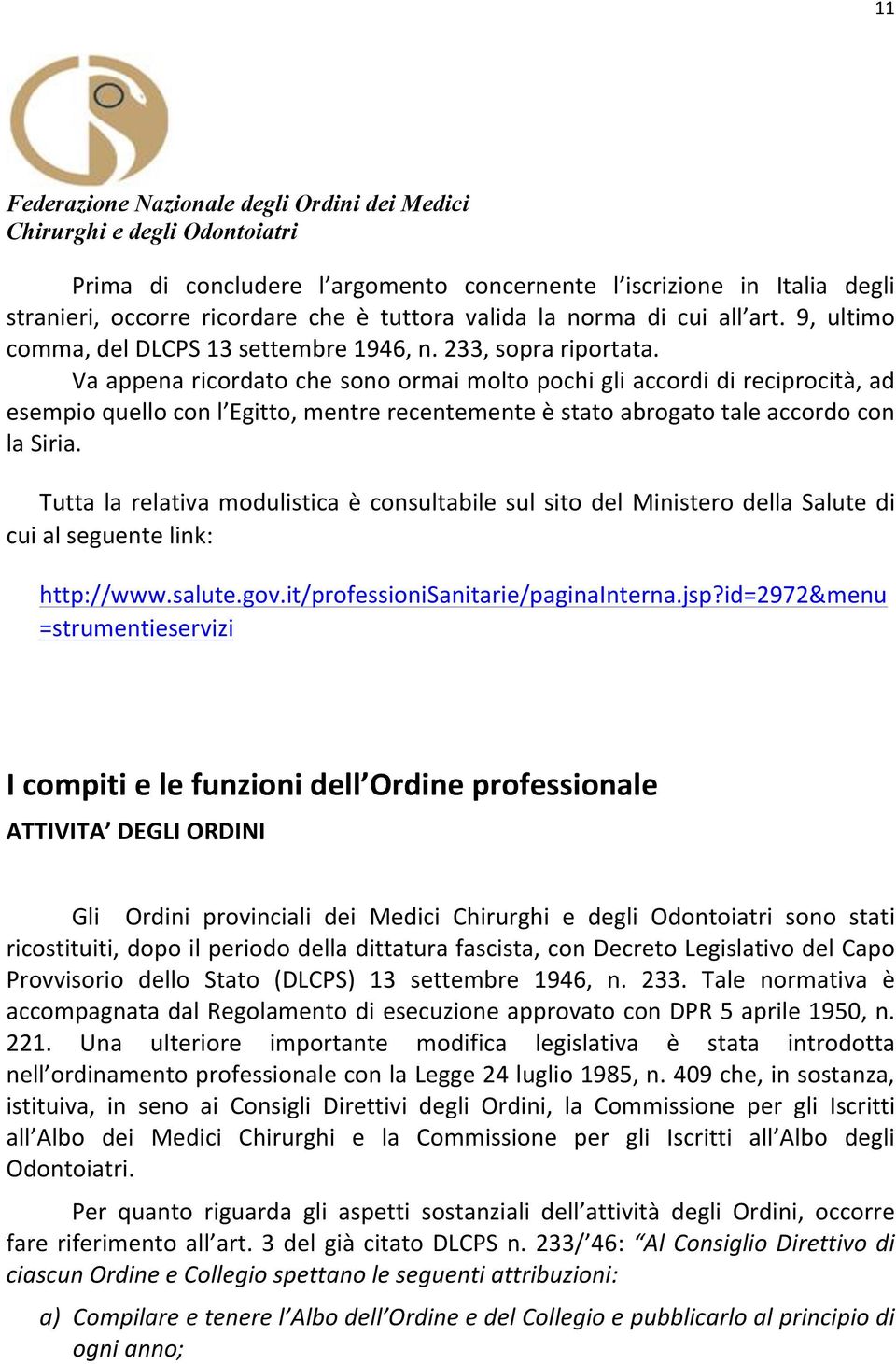 Tutta la relativa modulistica è consultabile sul sito del Ministero della Salute di cui al seguente link: http://www.salute.gov.it/professionisanitarie/paginainterna.jsp?