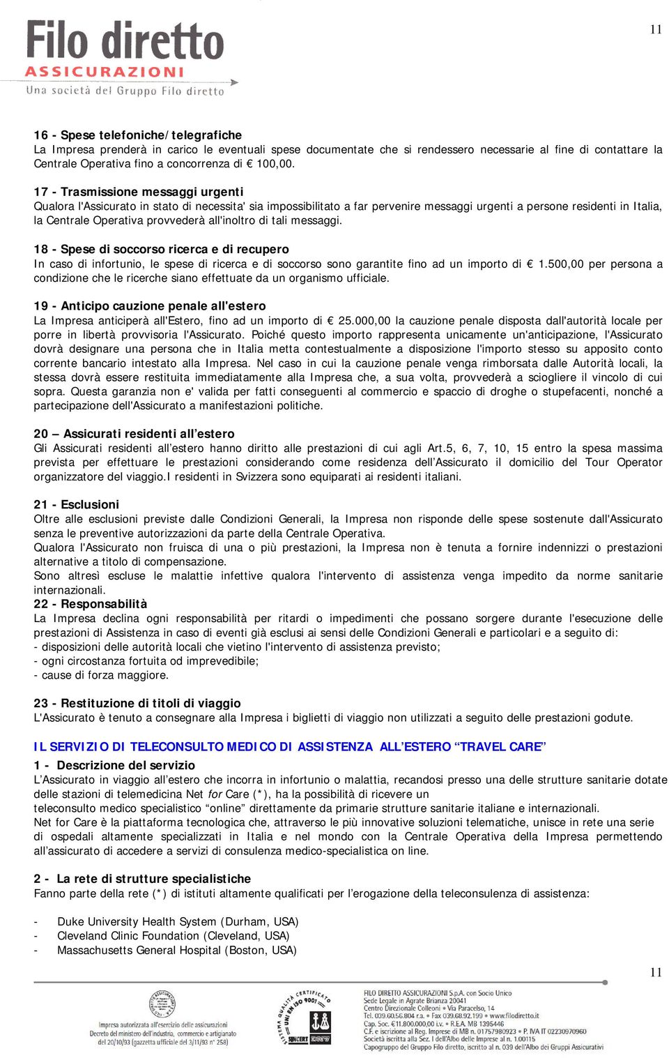 17 - Trasmissione messaggi urgenti Qualora l'assicurato in stato di necessita' sia impossibilitato a far pervenire messaggi urgenti a persone residenti in Italia, la Centrale Operativa provvederà
