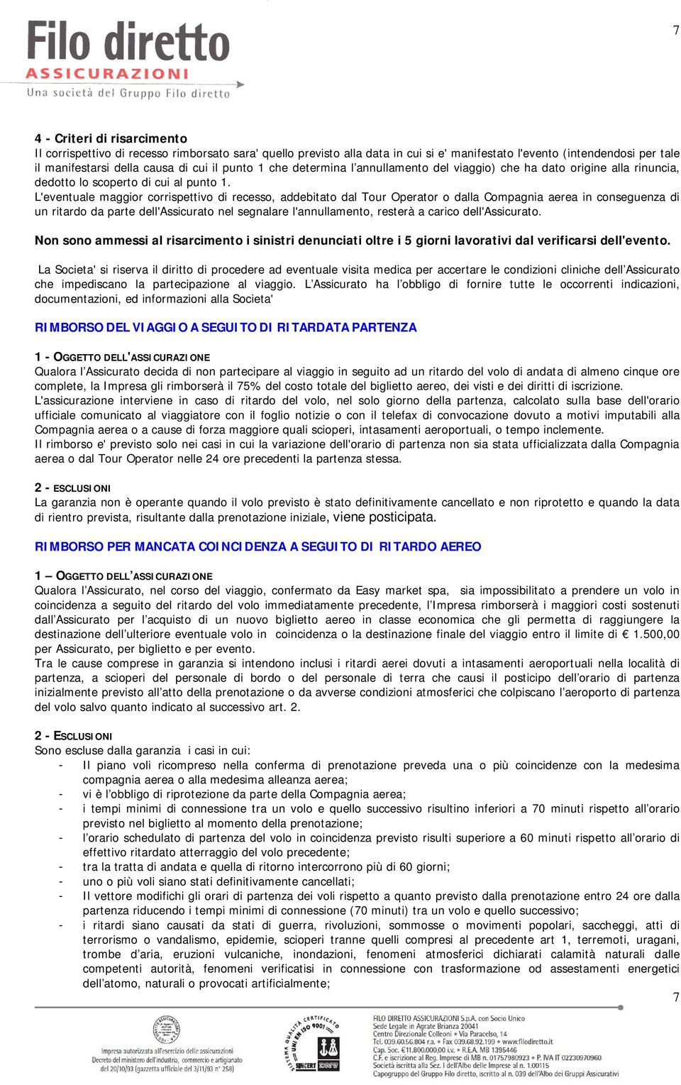 L'eventuale maggior corrispettivo di recesso, addebitato dal Tour Operator o dalla Compagnia aerea in conseguenza di un ritardo da parte dell'assicurato nel segnalare l'annullamento, resterà a carico