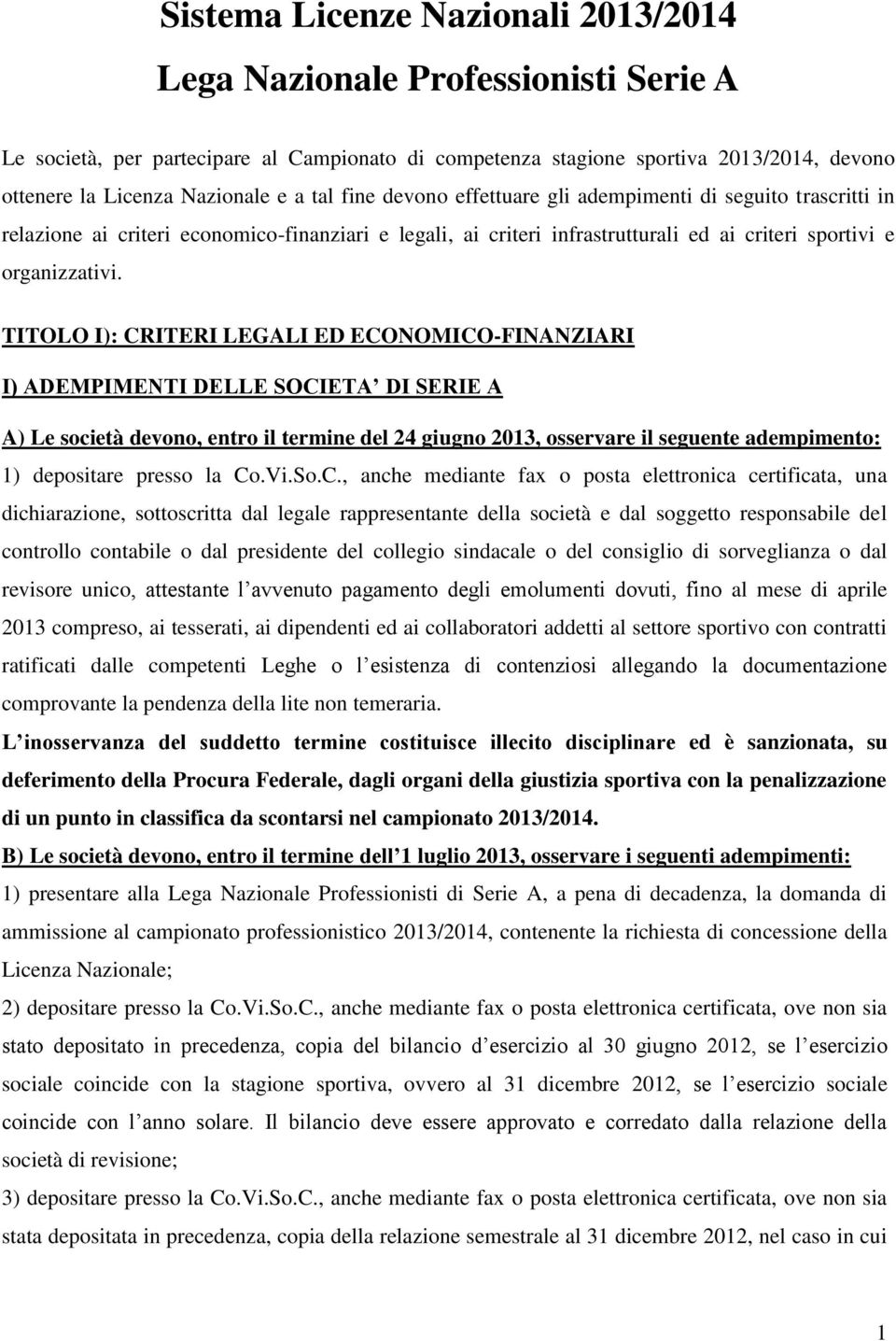 TITOLO I): CRITERI LEGALI ED ECONOMICO-FINANZIARI I) ADEMPIMENTI DELLE SOCIETA DI SERIE A A) Le società devono, entro il termine del 24 giugno 2013, osservare il seguente adempimento: 1) depositare