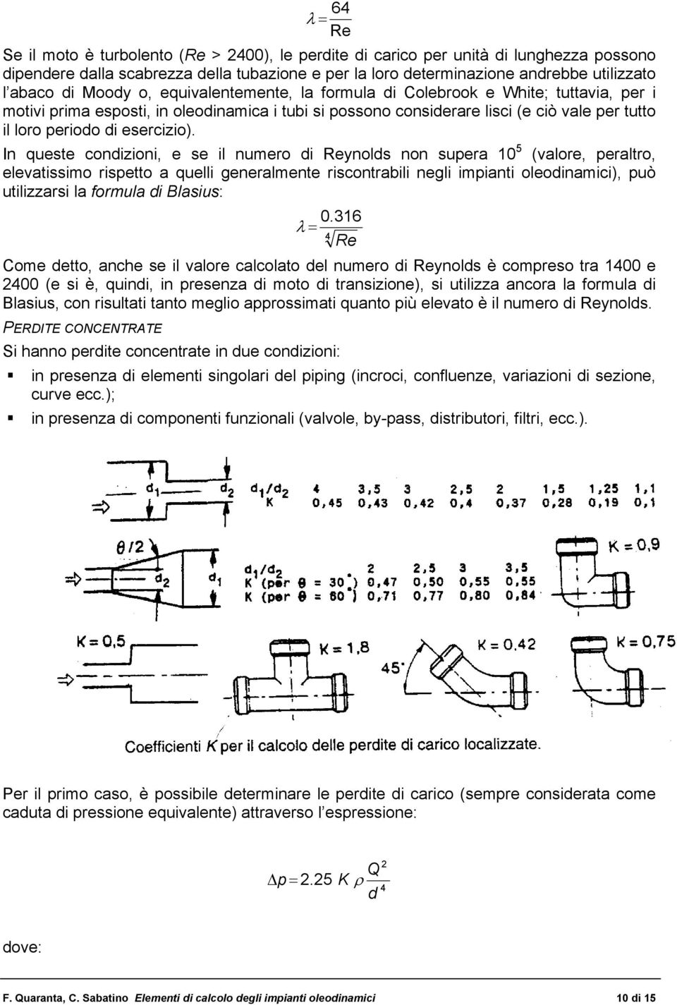 In queste condizioni, e se il numero di Reynolds non suer 10 5 (vlore, erltro, elevtissimo risetto quelli generlmente riscontrbili negli iminti oleodinmici), uò utilizzrsi l formul di Blsius: λ 0.