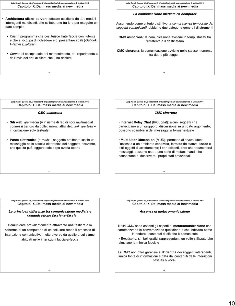 La comunicazione mediata da computer Assumendo come criterio distintivo la compresenza temporale dei soggetti comunicanti, abbiamo due categorie generali di strumenti CMC asincrona: la comunicazione