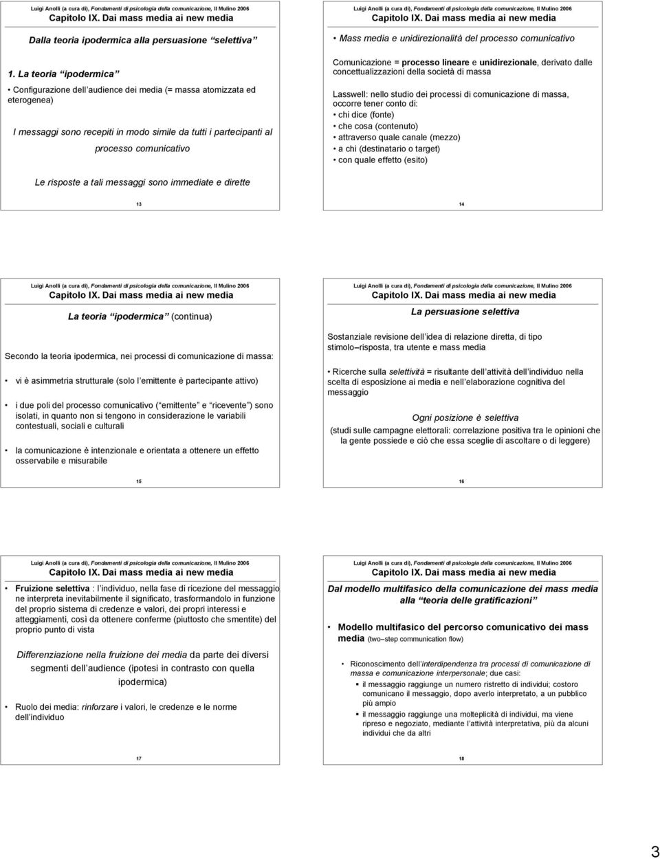 unidirezionalità del processo comunicativo Comunicazione = processo lineare e unidirezionale, derivato dalle concettualizzazioni della società di massa Lasswell: nello studio dei processi di