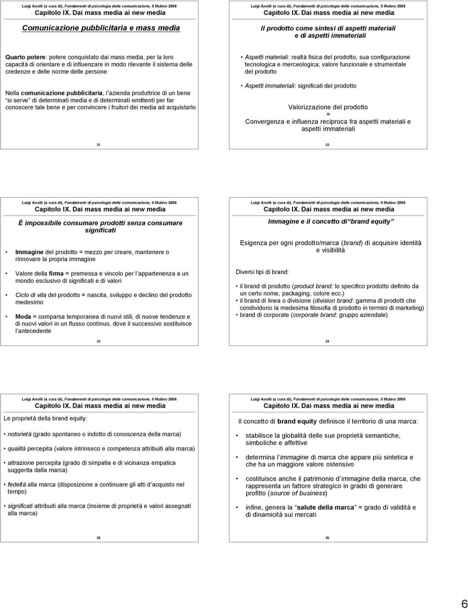 determinati emittenti per far conoscere tale bene e per convincere i fruitori dei media ad acquistarlo Aspetti materiali: realtà fisica del prodotto, sua configurazione tecnologica e merceologica;