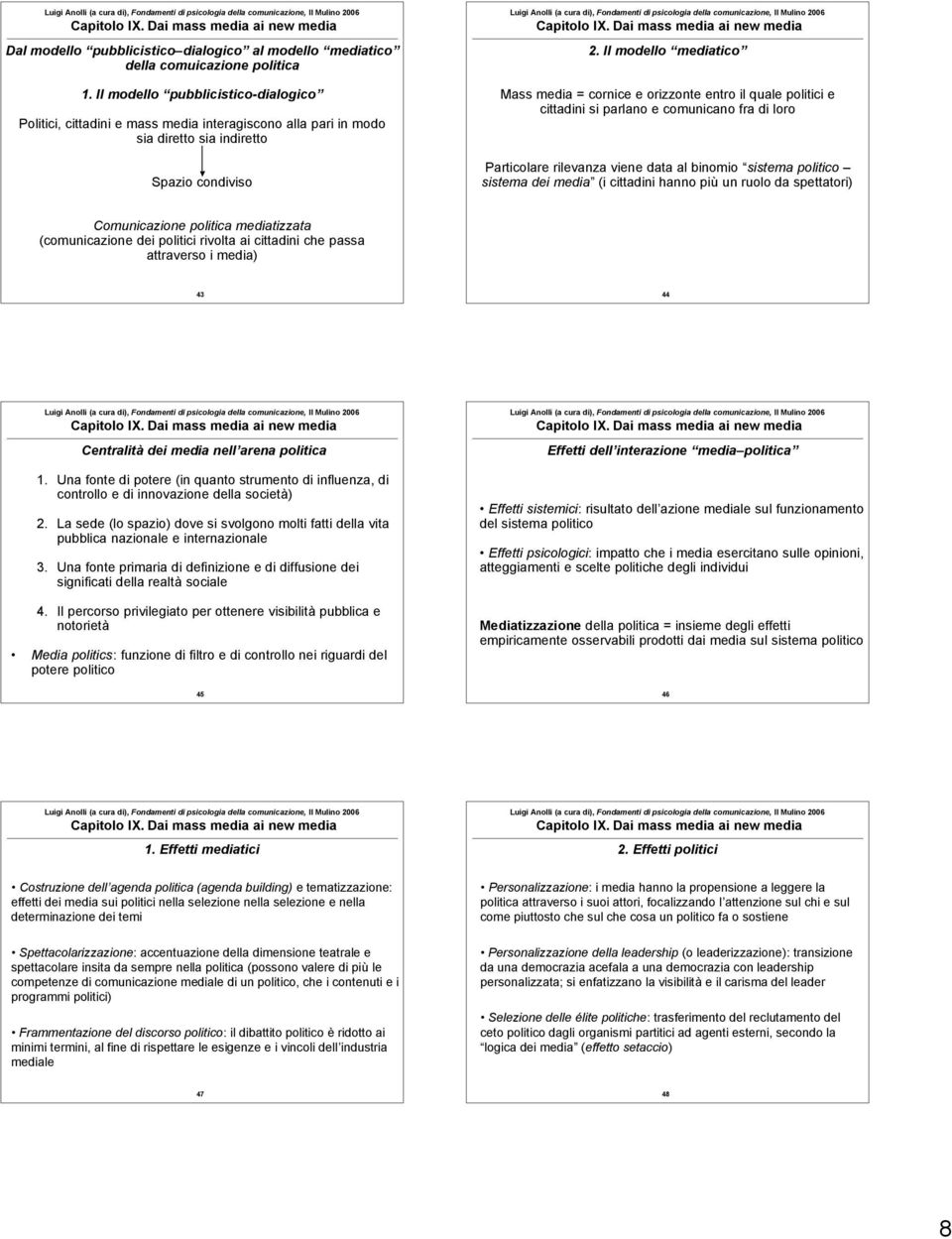 Il modello mediatico Mass media = cornice e orizzonte entro il quale politici e cittadini si parlano e comunicano fra di loro Particolare rilevanza viene data al binomio sistema politico sistema dei