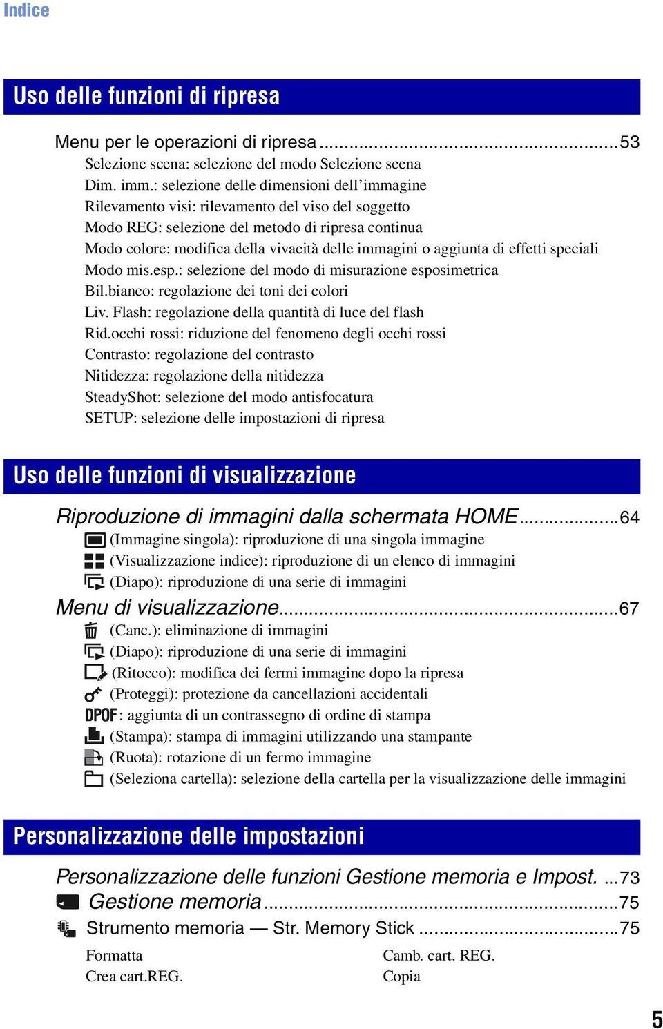 aggiunta di effetti speciali Modo mis.esp.: selezione del modo di misurazione esposimetrica Bil.bianco: regolazione dei toni dei colori Liv. Flash: regolazione della quantità di luce del flash Rid.