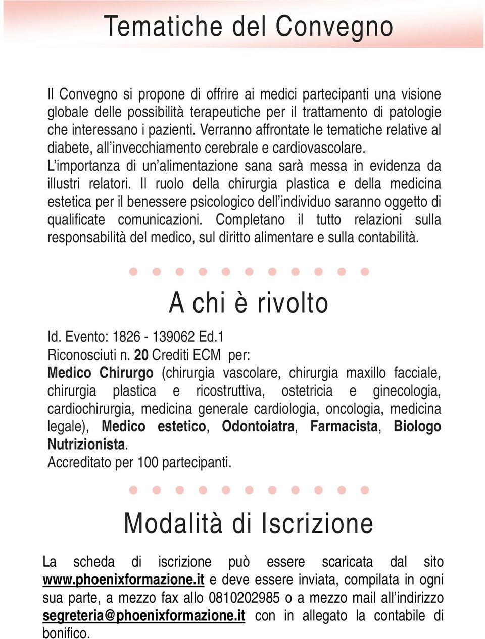 Il ruolo della chirurgia plastica e della medicina estetica per il benessere psicologico dell individuo saranno oggetto di qualificate comunicazioni.