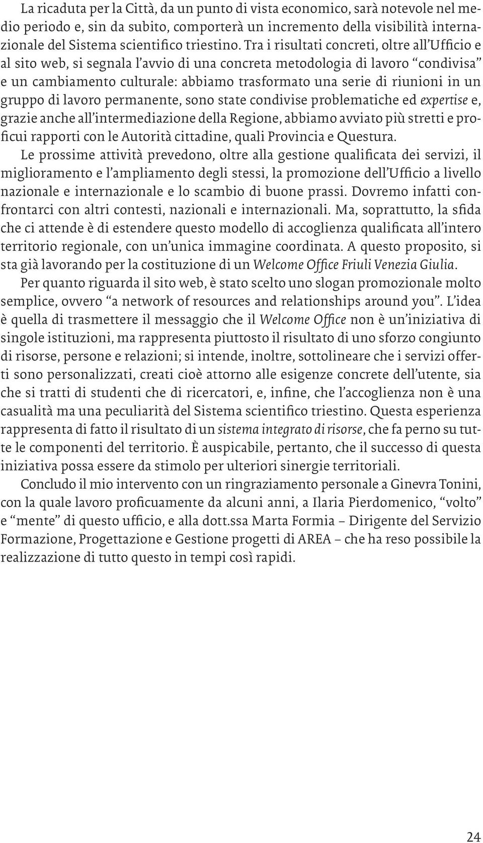 un gruppo di lavoro permanente, sono state condivise problematiche ed expertise e, grazie anche all intermediazione della Regione, abbiamo avviato più stretti e proficui rapporti con le Autorità