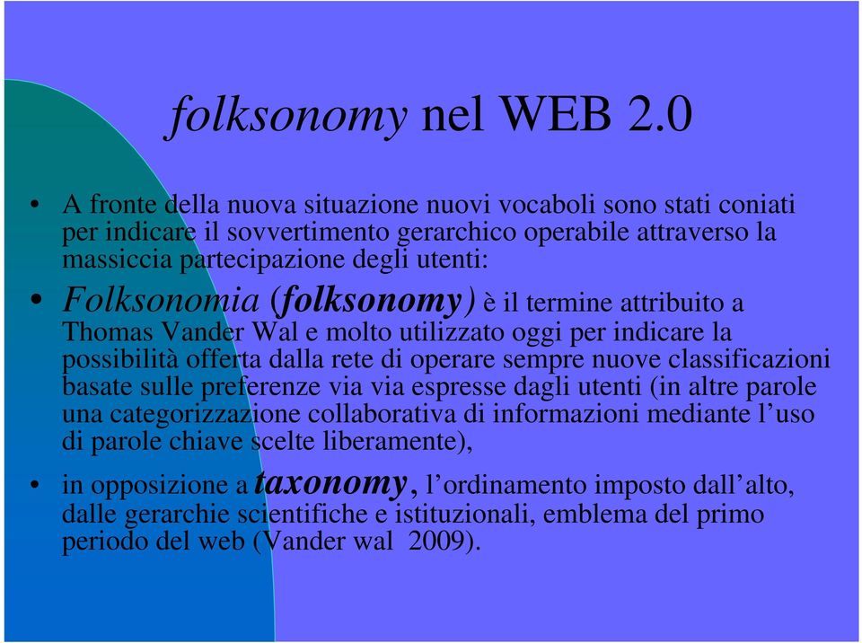Folksonomia (folksonomy) è il termine attribuito a Thomas Vander Wal e molto utilizzato oggi per indicare la possibilità offerta dalla rete di operare sempre nuove