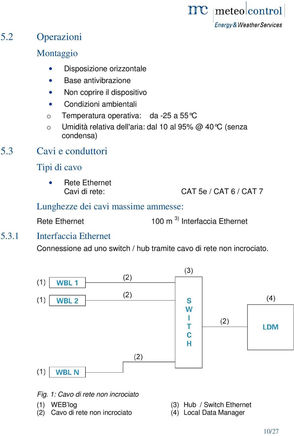 3 Cavi e conduttori Tipi di cavo Umidità relativa dell'aria: dal 10 al 95% @ 40 C ( senza condensa) Rete Ethernet Cavi di rete: CAT 5e / CAT 6 / CAT 7