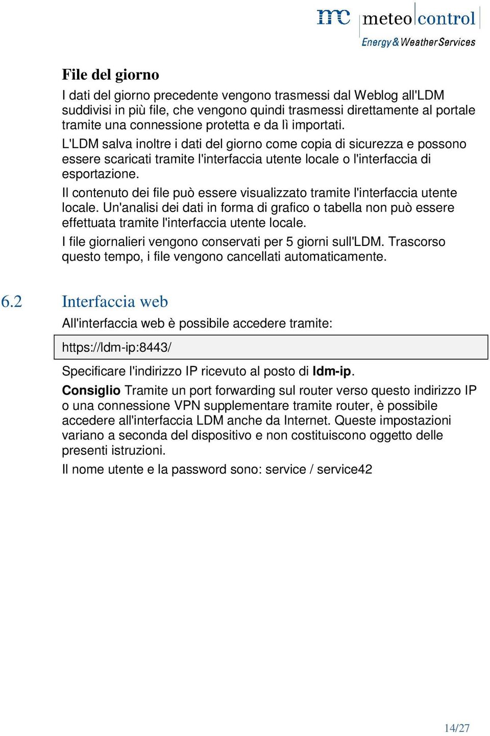 Il contenuto dei file può essere visualizzato tramite l'interfaccia utente locale. Un'analisi dei dati in forma di grafico o tabella non può essere effettuata tramite l'interfaccia utente locale.