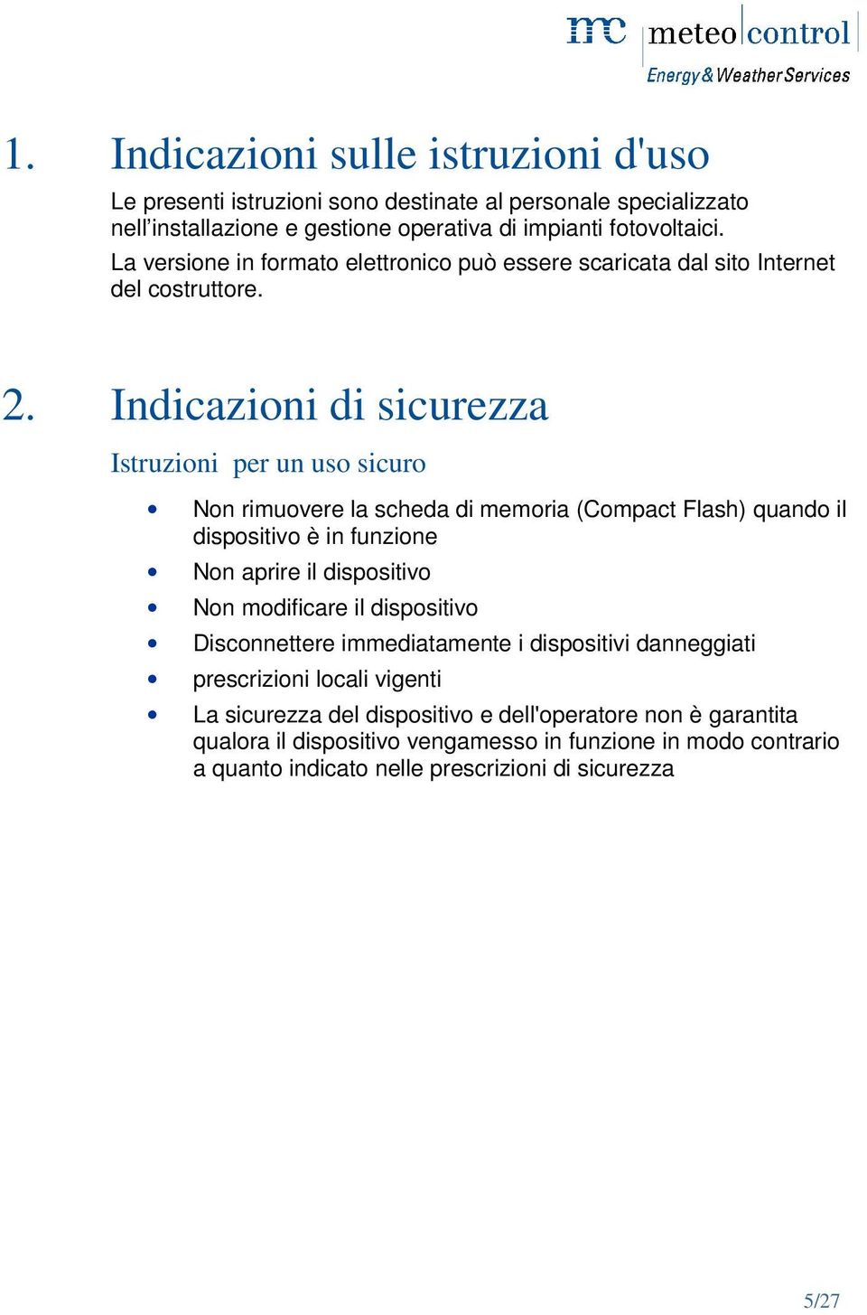 Indicazioni di sicurezza Istruzioni per un uso sicuro Non rimuovere la scheda di memoria (Compact Flash) quando il dispositivo è in funzione Non aprire il dispositivo Non