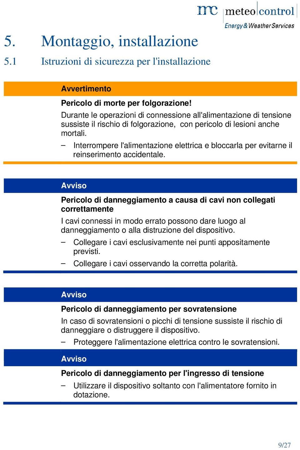 Interrompere l'alimentazione elettrica e bloccarla per evitarne il reinserimento accidentale.