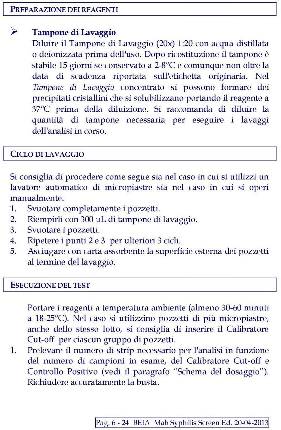 Nel Tampone di Lavaggio concentrato si possono formare dei precipitati cristallini che si solubilizzano portando il reagente a 37 C prima della diluizione.