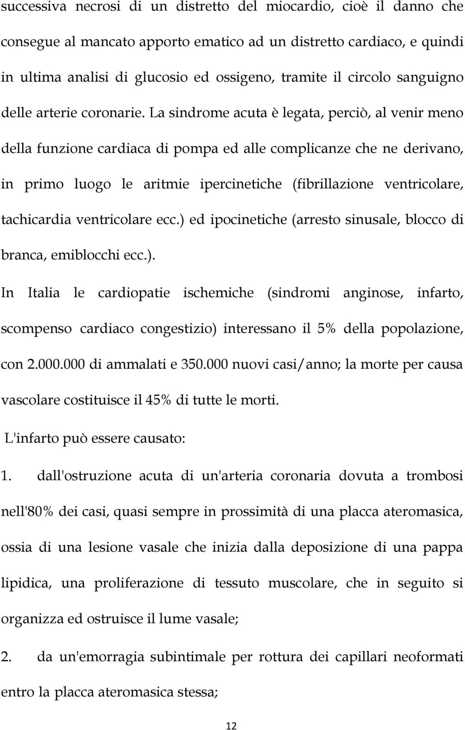 La sindrome acuta è legata, perciò, al venir meno della funzione cardiaca di pompa ed alle complicanze che ne derivano, in primo luogo le aritmie ipercinetiche (fibrillazione ventricolare,