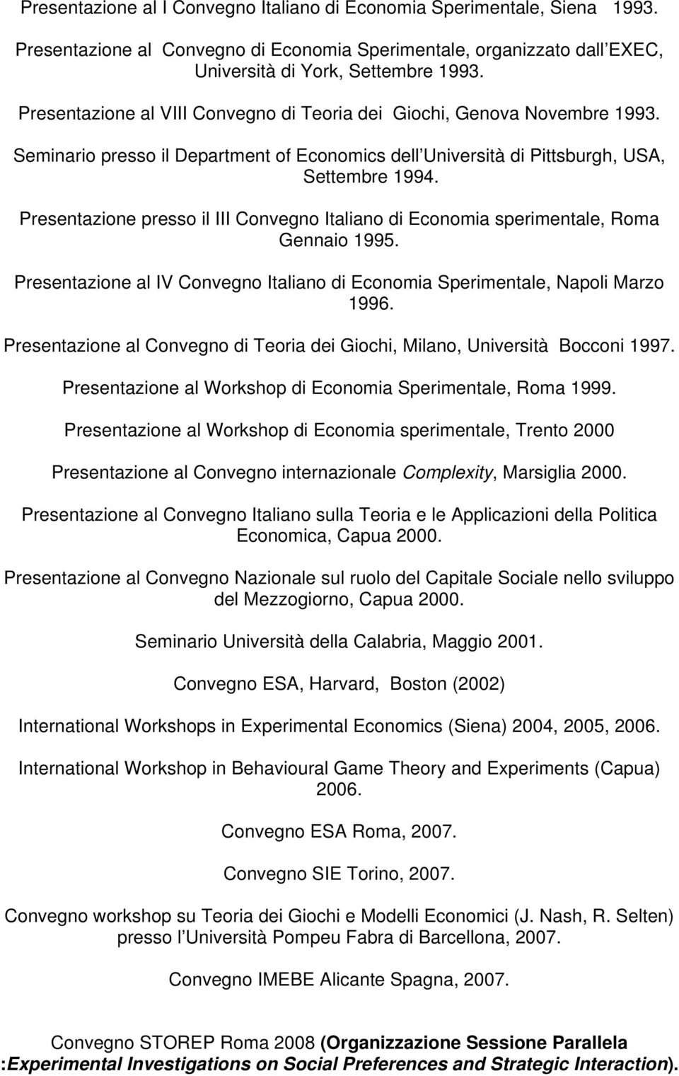 Presentazione presso il III Convegno Italiano di Economia sperimentale, Roma Gennaio 1995. Presentazione al IV Convegno Italiano di Economia Sperimentale, Napoli Marzo 1996.