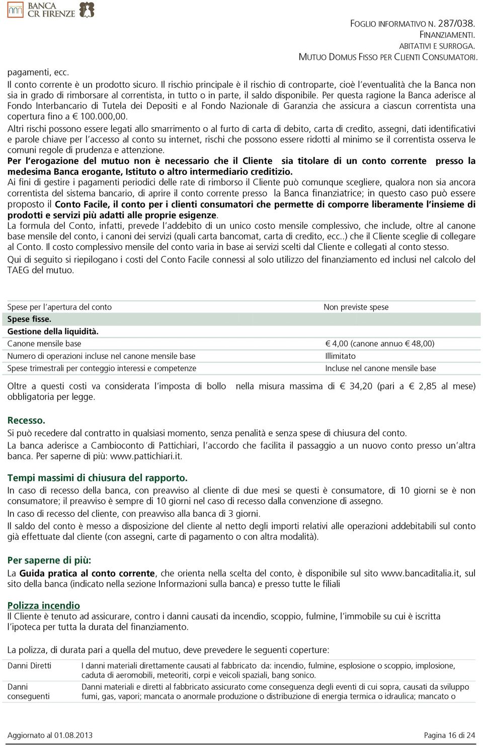 Per questa ragione la Banca aderisce al Fondo Interbancario di Tutela dei Depositi e al Fondo Nazionale di Garanzia che assicura a ciascun correntista una copertura fino a 100.000,00.