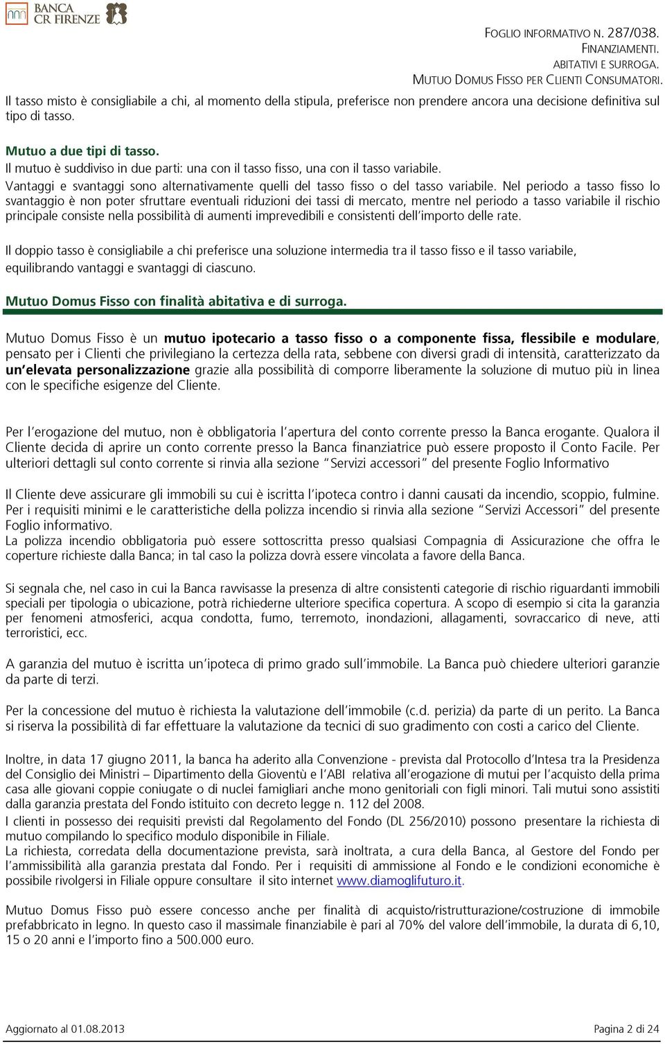 Nel periodo a tasso fisso lo svantaggio è non poter sfruttare eventuali riduzioni dei tassi di mercato, mentre nel periodo a tasso variabile il rischio principale consiste nella possibilità di