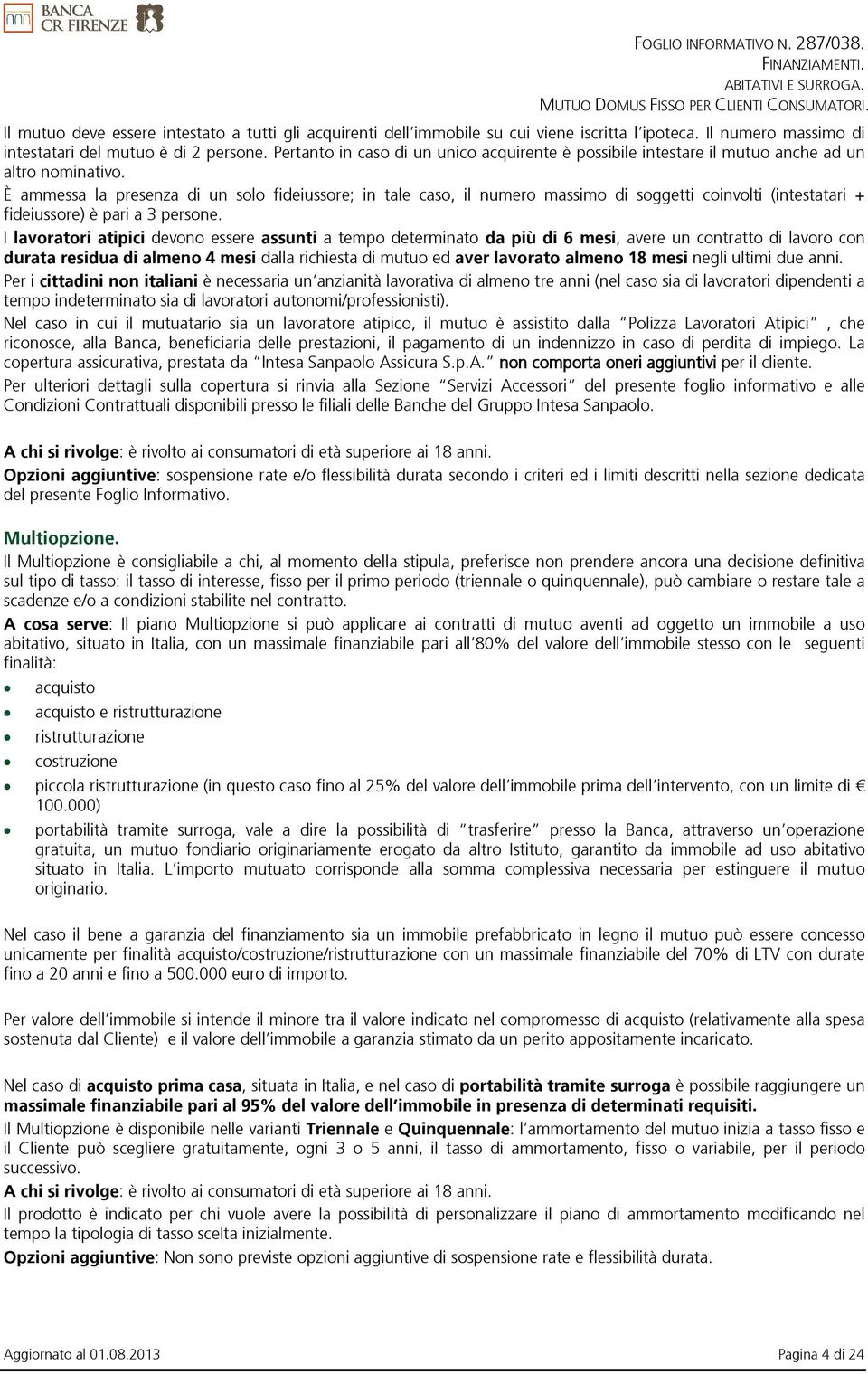 È ammessa la presenza di un solo fideiussore; in tale caso, il numero massimo di soggetti coinvolti (intestatari + fideiussore) è pari a 3 persone.