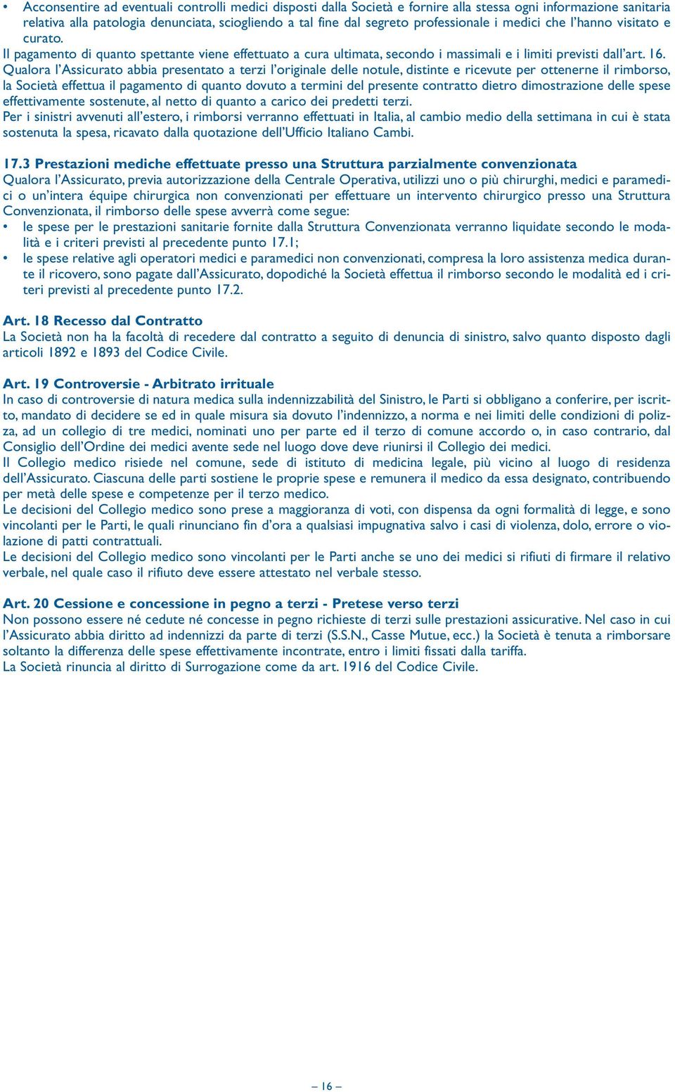 Qualora l Assicurato abbia presentato a terzi l originale delle notule, distinte e ricevute per ottenerne il rimborso, la Società effettua il pagamento di quanto dovuto a termini del presente