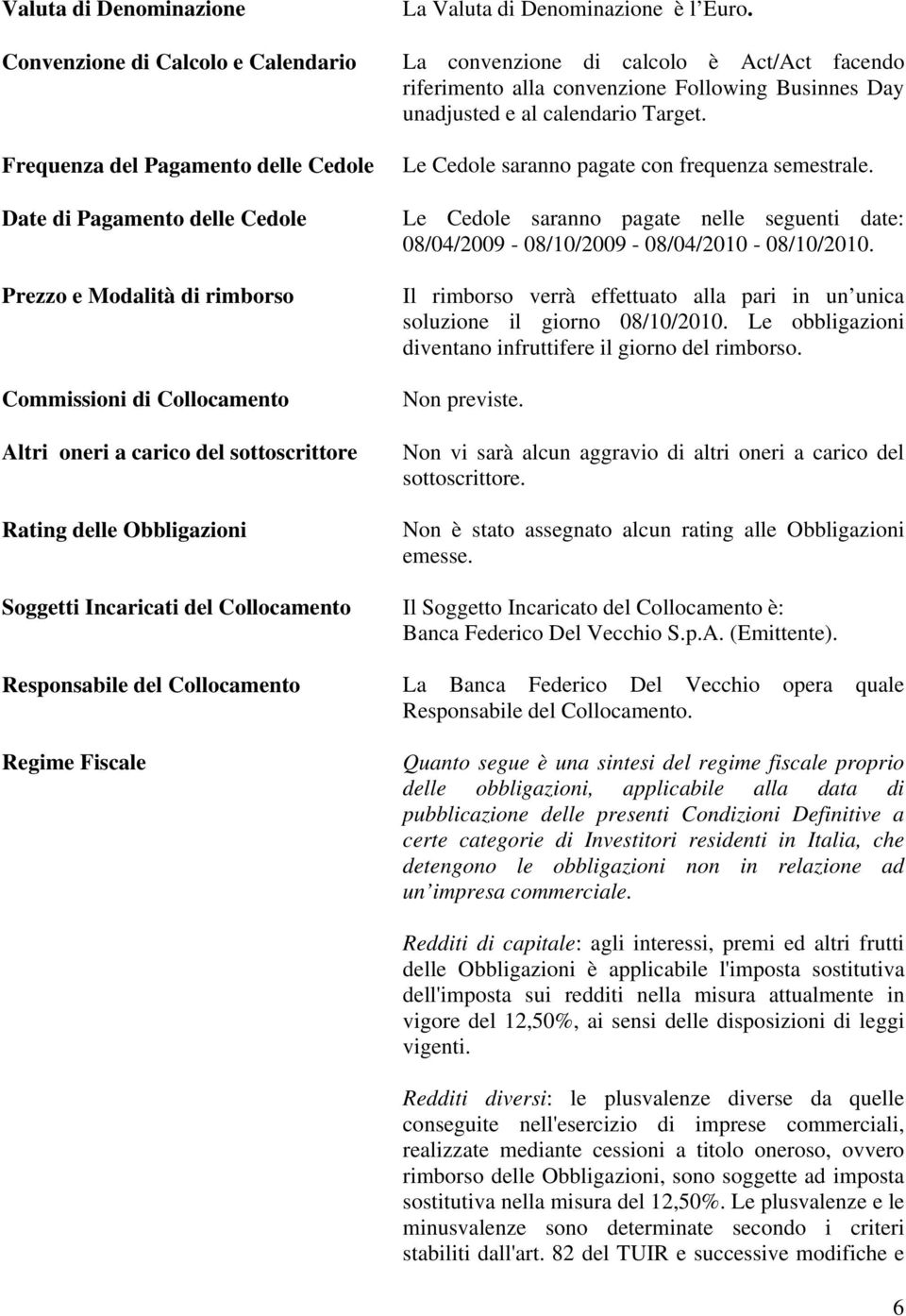 La convenzione di calcolo è Act/Act facendo riferimento alla convenzione Following Businnes Day unadjusted e al calendario Target. Le Cedole saranno pagate con frequenza semestrale.