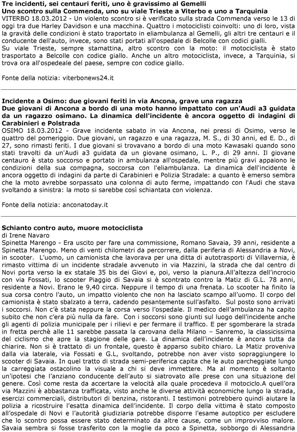 Quattro i motociclisti coinvolti: uno di loro, vista la gravità delle condizioni è stato traportato in eliambulanza al Gemelli, gli altri tre centauri e il conducente dell'auto, invece, sono stati