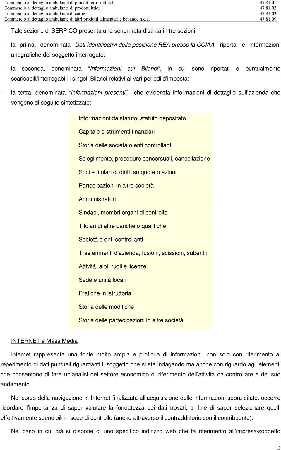 Informazioni presenti, che evidenzia informazioni di dettaglio sull azienda che vengono di seguito sintetizzate: Informazioni da statuto, statuto depositato Capitale e strumenti finanziari Storia