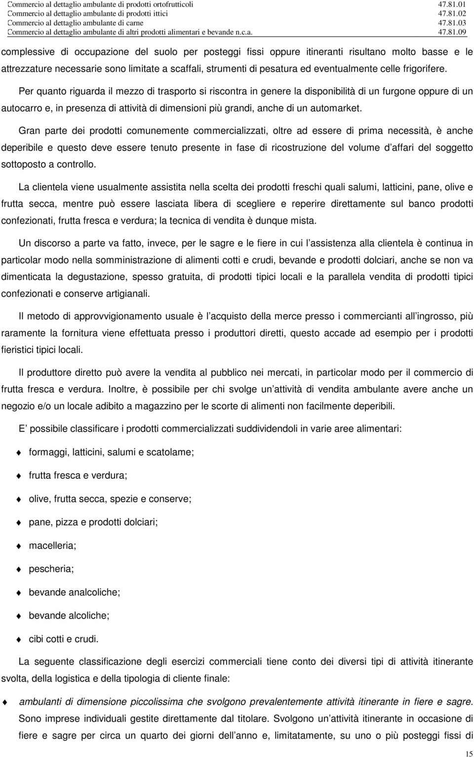 Per quanto riguarda il mezzo di trasporto si riscontra in genere la disponibilità di un furgone oppure di un autocarro e, in presenza di attività di dimensioni più grandi, anche di un automarket.