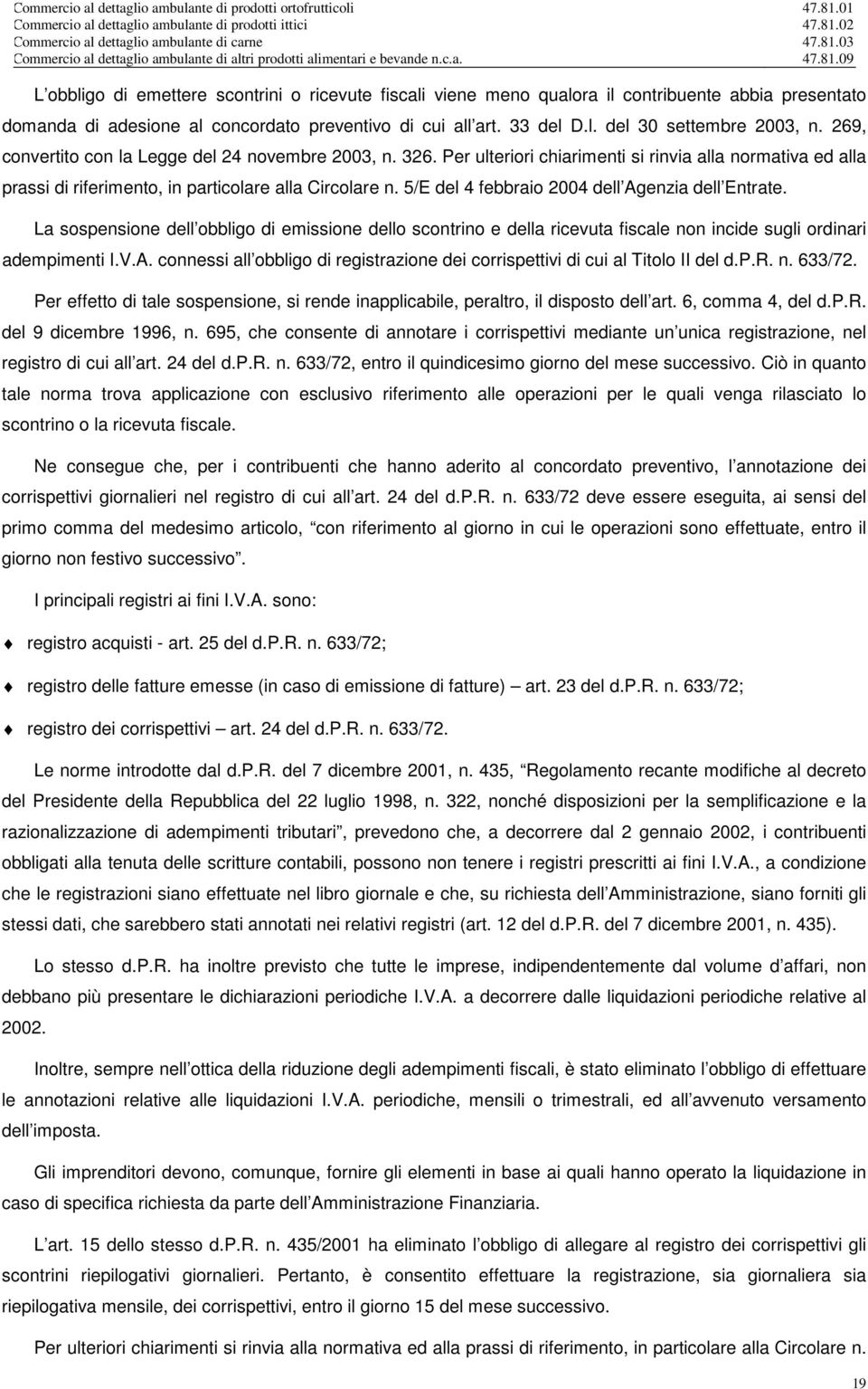 5/E del 4 febbraio 2004 dell Agenzia dell Entrate. La sospensione dell obbligo di emissione dello scontrino e della ricevuta fiscale non incide sugli ordinari adempimenti I.V.A. connessi all obbligo di registrazione dei corrispettivi di cui al Titolo II del d.