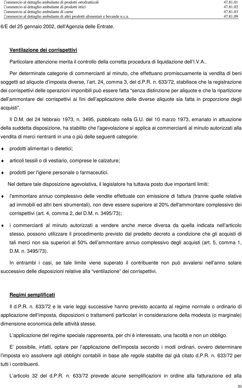 633/72, stabilisce che la registrazione dei corrispettivi delle operazioni imponibili può essere fatta senza distinzione per aliquote e che la ripartizione dell ammontare dei corrispettivi ai fini