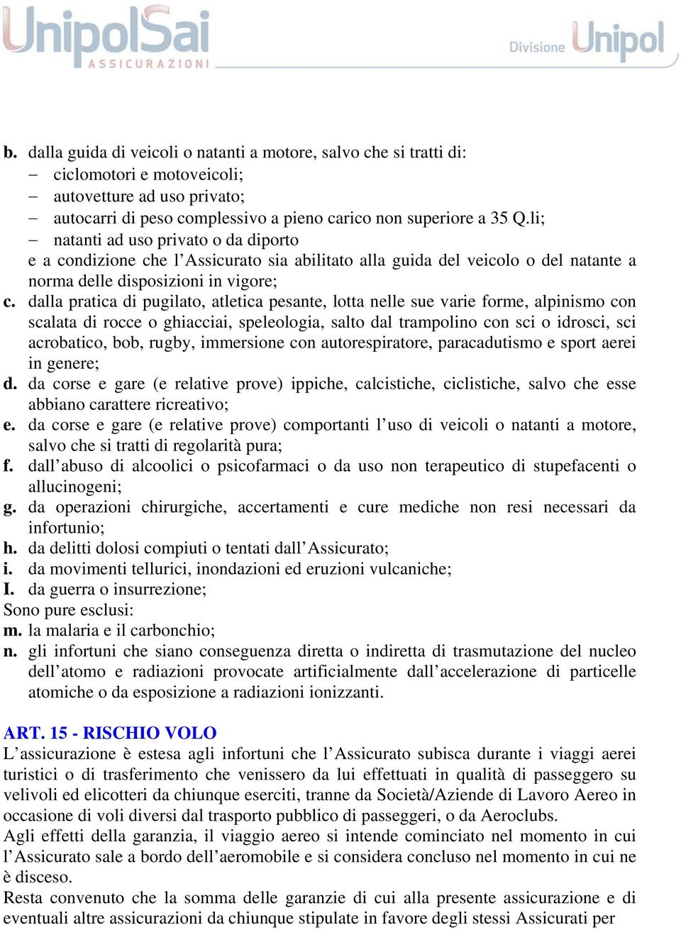 dalla pratica di pugilato, atletica pesante, lotta nelle sue varie forme, alpinismo con scalata di rocce o ghiacciai, speleologia, salto dal trampolino con sci o idrosci, sci acrobatico, bob, rugby,