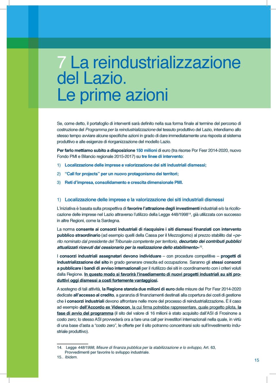 produttivo del Lazio, intendiamo allo stesso tempo avviare alcune specifiche azioni in grado di dare immediatamente una risposta al sistema produttivo e alle esigenze di riorganizzazione del modello