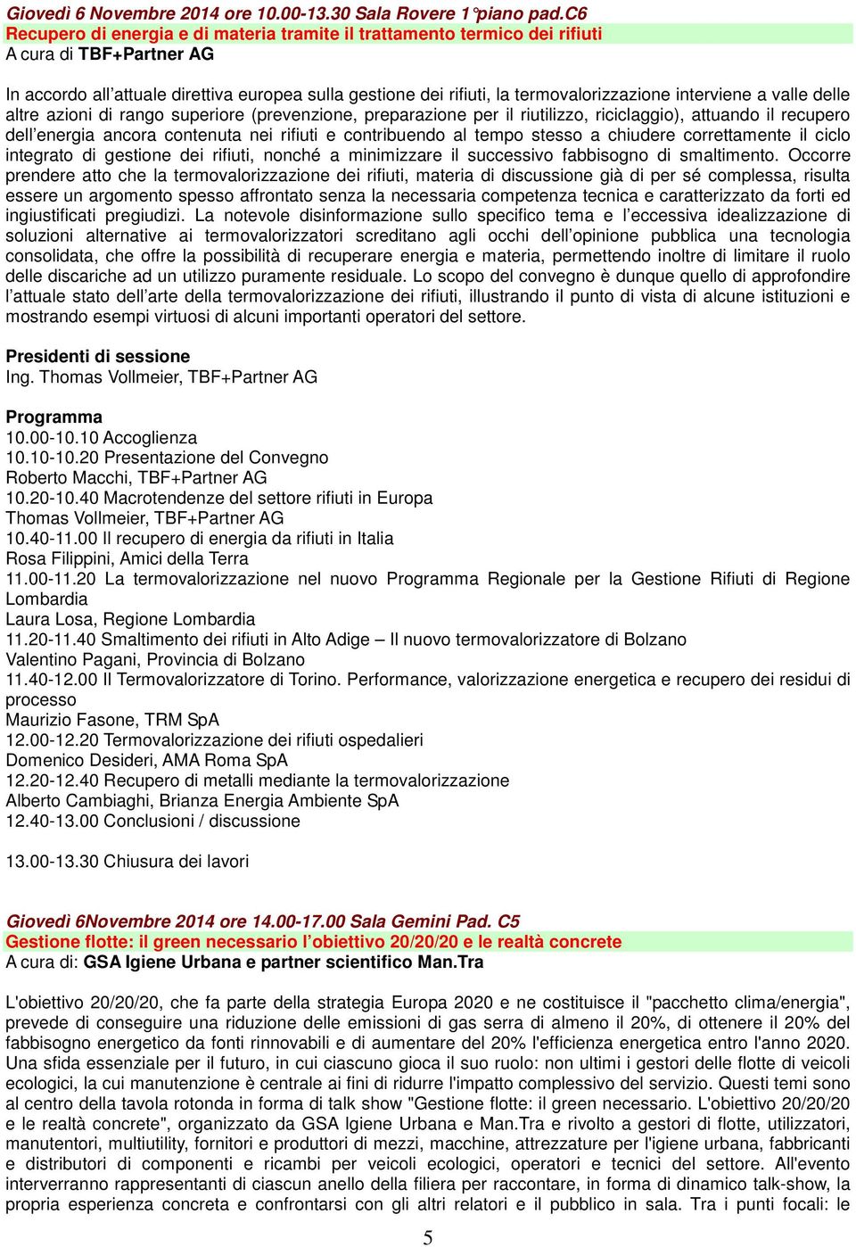 interviene a valle delle altre azioni di rango superiore (prevenzione, preparazione per il riutilizzo, riciclaggio), attuando il recupero dell energia ancora contenuta nei rifiuti e contribuendo al